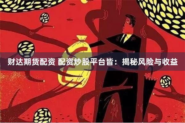 财达期货配资 配资炒股平台皆：揭秘风险与收益