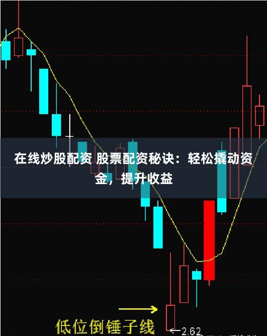在线炒股配资 股票配资秘诀：轻松撬动资金，提升收益
