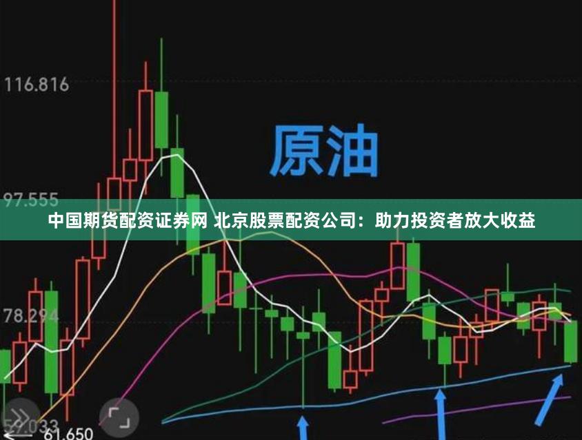 中国期货配资证券网 北京股票配资公司：助力投资者放大收益