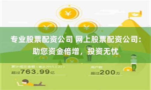 专业股票配资公司 网上股票配资公司：助您资金倍增，投资无忧