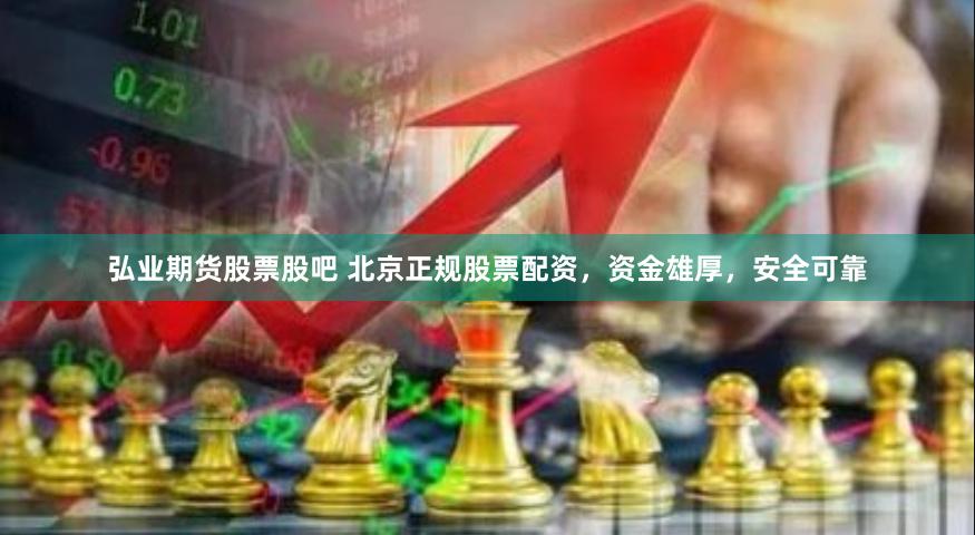 弘业期货股票股吧 北京正规股票配资，资金雄厚，安全可靠