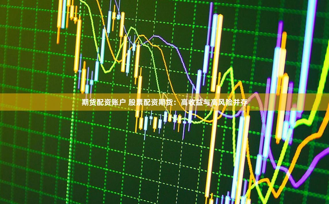 期货配资账户 股票配资期货：高收益与高风险并存