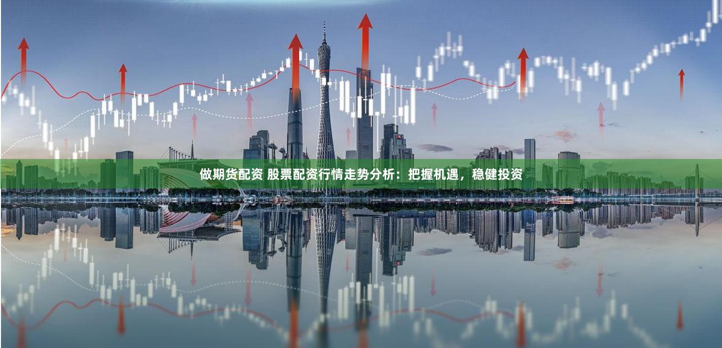 做期货配资 股票配资行情走势分析：把握机遇，稳健投资
