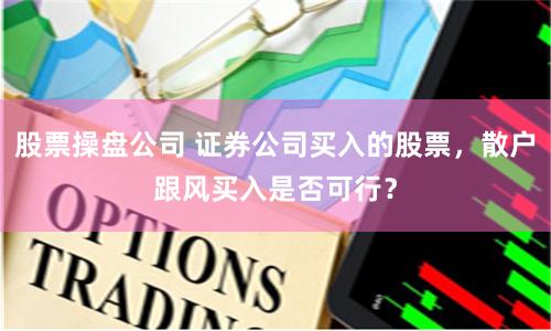股票操盘公司 证券公司买入的股票，散户跟风买入是否可行？