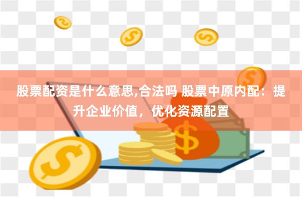 股票配资是什么意思,合法吗 股票中原内配：提升企业价值，优化资源配置