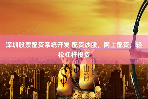 深圳股票配资系统开发 配资炒股，网上配资，轻松杠杆投资