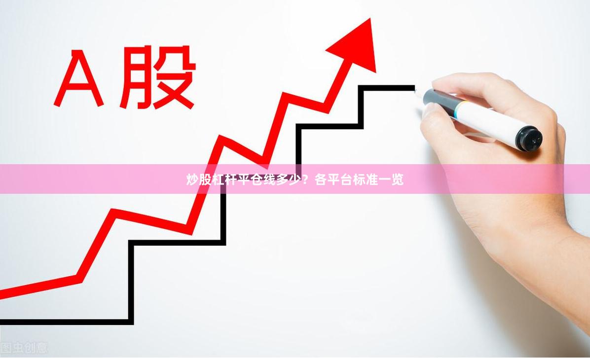 炒股杠杆平仓线多少？各平台标准一览