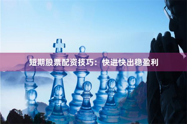 短期股票配资技巧：快进快出稳盈利